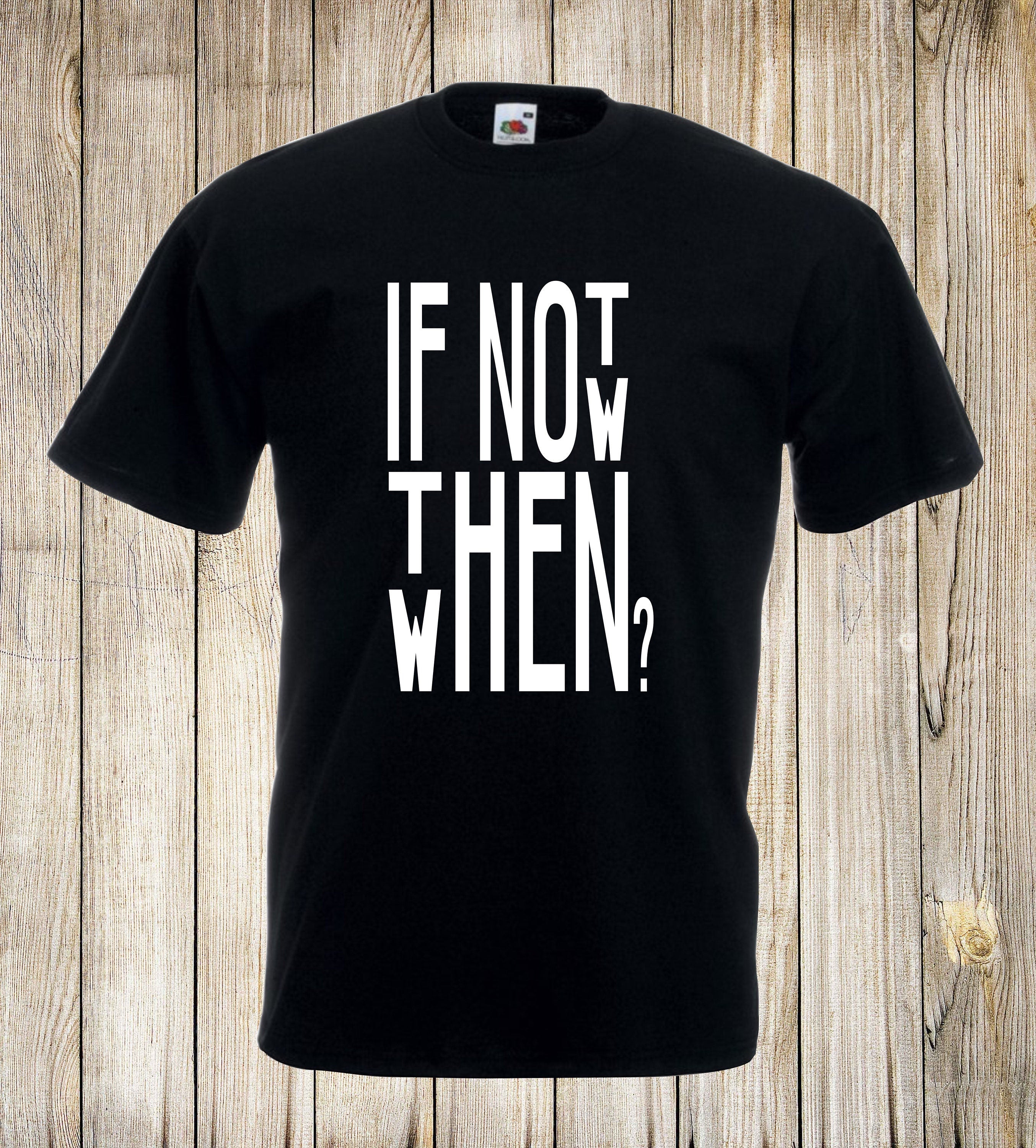 If not now then when? T Shirt Positive Unisex Top