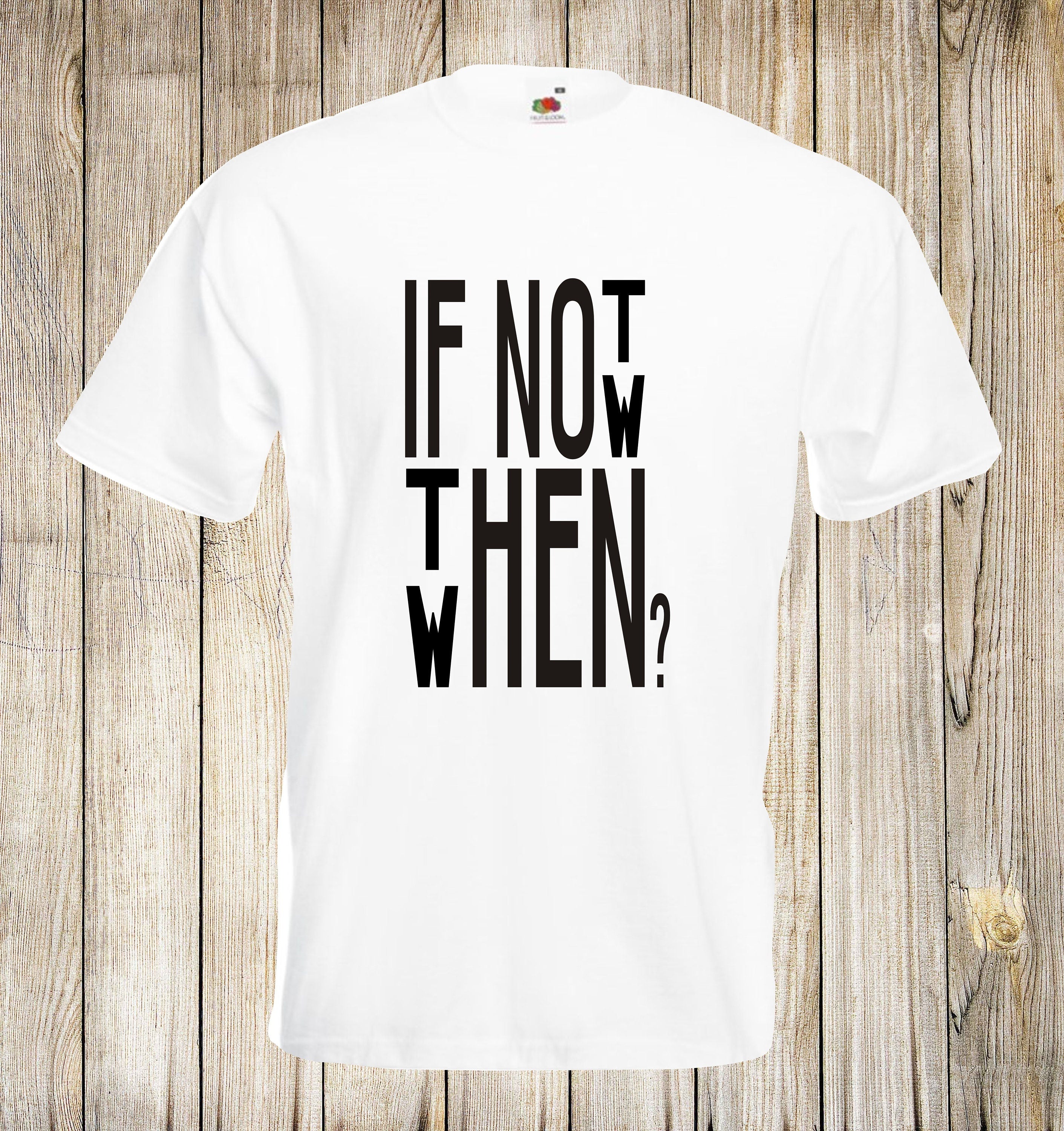 If not now then when? T Shirt Positive Unisex Top
